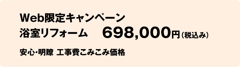 Web限定キャンペーン　浴室リフォーム 698,000円(税込み)　安心・明瞭　工事費こみこみ価格