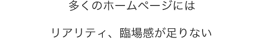 多くのホームページは『現場感』が足りない